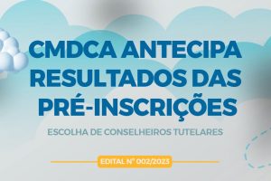 Leia mais sobre o artigo CMDCA antecipa resultado das inscrições das pré-inscrições para escolha dos Conselheiros Tutelares